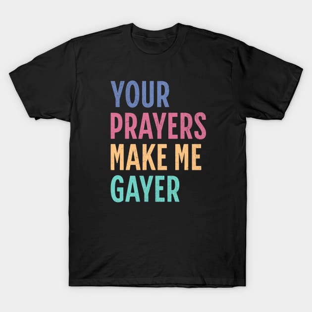 "Your Prayers Make Me Gayer" - LGBTQ+ Playful Humor, Rainbow Gayish Typography, Cheeky Gay Pride, Inclusive Queer Identity T-Shirt by Lunatic Bear